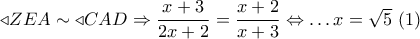 \triangleleft ZEA \sim \triangleleft CAD \Rightarrow \dfrac{{x + 3}}{{2x + 2}} = \dfrac{{x + 2}}{{x + 3}} \Leftrightarrow \ldots x = \sqrt 5 \,\,(1) \triangleleft ZEA \sim \triangleleft CAD \Rightarrow \dfrac{{x + 3}}{{2x + 2}} = \dfrac{{x + 2}}{{x + 3}} \Leftrightarrow \ldots x = \sqrt 5 \,\,(1)