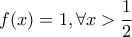 f(x) = 1, \forall x > \dfrac{1}{2}