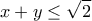 \displaystyle 
x + y \le \sqrt 2