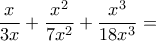 \displaystyle{\frac{x}{3x}+\frac{x^2}{7x^2}+ \frac{x^3}{18x^3}=} \displaystyle{\frac{x}{3x}+\frac{x^2}{7x^2}+ \frac{x^3}{18x^3}=}