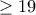 \geq 19
