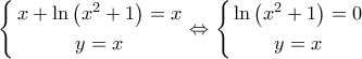 \left\{ \begin{gathered}
x + \ln \left( {{x^2} + 1} \right) = x \\
y = x \\
\end{gathered} \right. \Leftrightarrow \left\{ \begin{gathered}
\ln \left( {{x^2} + 1} \right) = 0 \\
y = x \\
\end{gathered} \right. \left\{ \begin{gathered}
x + \ln \left( {{x^2} + 1} \right) = x \\
y = x \\
\end{gathered} \right. \Leftrightarrow \left\{ \begin{gathered}
\ln \left( {{x^2} + 1} \right) = 0 \\
y = x \\
\end{gathered} \right.