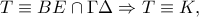 T \equiv BE \cap \Gamma \Delta  \Rightarrow T \equiv K,
