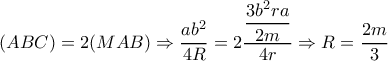 (ABC)=2(MAB) \Rightarrow \dfrac{ab^2}{4R} =2 \dfrac{ \dfrac{3b^2ra}{2m} }{4r} \Rightarrow R= \dfrac{2m}{3} (ABC)=2(MAB) \Rightarrow \dfrac{ab^2}{4R} =2 \dfrac{ \dfrac{3b^2ra}{2m} }{4r} \Rightarrow R= \dfrac{2m}{3}