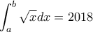 \displaystyle \int_{a}^{b}\sqrt{x}dx=2018