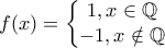 \displaystyle{ f(x) = \left\{\begin{matrix}
1 ,x\in \mathbb Q\\ -1, x\notin \mathbb Q
&
\end{matrix}\right.} \displaystyle{ f(x) = \left\{\begin{matrix}
1 ,x\in \mathbb Q\\ -1, x\notin \mathbb Q
&
\end{matrix}\right.}