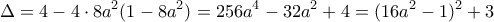 \displaystyle{ \Delta = 4 - 4 \cdot 8a^2 (1-8a^2) = 256a^4 - 32a^2 + 4 = (16a^2 - 1)^2 + 3}