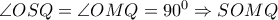 \angle OSQ = \angle OMQ = {90^0} \Rightarrow SOMQ