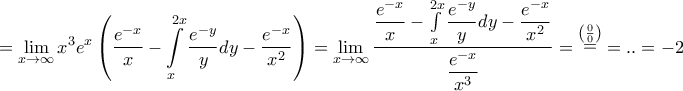 \displaystyle{ = \mathop {\lim }\limits_{x \to \infty } {x^3}{e^x}\left( {\frac{{{e^{ - x}}}}{x} - \int\limits_x^{2x} {\frac{{{e^{ - y}}}}{y}dy}  - \frac{{{e^{ - x}}}}{{{x^2}}}} \right) = \mathop {\lim }\limits_{x \to \infty } \frac{{\dfrac{{{e^{ - x}}}}{x} - \int\limits_x^{2x} {\dfrac{{{e^{ - y}}}}{y}dy}  - \dfrac{{{e^{ - x}}}}{{{x^2}}}}}{{\dfrac{{{e^{ - x}}}}{{{x^3}}}}} = \mathop  = \limits^{\left( {\frac{0}{0}} \right)}  = .. =  - 2}
