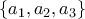 \displaystyle{\{a_1 , a_2 , a_3\}}