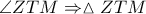 \angle ZTM \Rightarrow \vartriangle ZTM