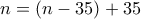 n=(n-35)+35