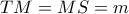 TM=MS=m