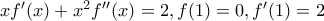 xf{'}(x)+x^{2}f{'}{'}(x)=2, f(1)=0,f{'}(1)=2 xf{'}(x)+x^{2}f{'}{'}(x)=2, f(1)=0,f{'}(1)=2