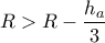 R>R-\dfrac{{{h}_{a}}}{3}