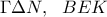 \displaystyle \Gamma \Delta N,  \ \ BEK