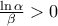 \frac{\ln \alpha }{\beta }>0