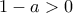 1-a>0