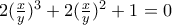 2(\frac{x}{y})^3 + 2(\frac{x}{y})^2 + 1 = 0