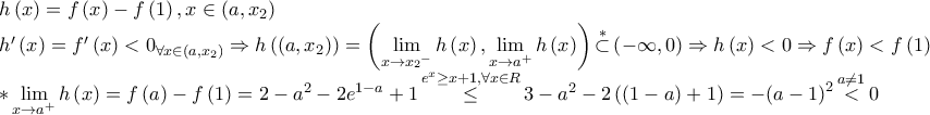 \displaystyle \begin{array}{l} 
h\left( x \right) = f\left( x \right) - f\left( 1 \right),x \in \left( {a,{x_2}} \right)\\ 
h'\left( x \right) = f'\left( x \right) < {0_{\forall x \in \left( {a,{x_2}} \right)}} \Rightarrow h\left( {\left( {a,{x_2}} \right)} \right) = \left( {\mathop {\lim }\limits_{x \to {x_2}^ - } h\left( x \right),\mathop {\lim }\limits_{x \to {a^ + }} h\left( x \right)} \right)\mathop  \subset \limits^* \left( { - \infty ,0} \right) \Rightarrow h\left( x \right) < 0 \Rightarrow f\left( x \right) < f\left( 1 \right)\\ 
*\mathop {\lim }\limits_{x \to {a^ + }} h\left( x \right) = f\left( a \right) - f\left( 1 \right) = 2 - {a^2} - 2{e^{1 - a}} + 1\mathop  \le \limits^{{e^x} \ge x + 1,\forall x \in R} 3 - {a^2} - 2\left( {\left( {1 - a} \right) + 1} \right) =  - {\left( {a - 1} \right)^2}\mathop  < \limits^{a \ne 1} 0 
\end{array}