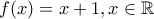 f(x)=x+1, x\in \mathbb{R}