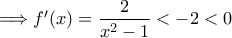 \Longrightarrow f{'}(x) = \displaystyle{ \frac{2}{x^2 -1} < -2 < 0