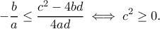 \displaystyle{-\frac{b}{a}\leq  \dfrac {c^2-4bd}{4ad}\iff c^2\geq 0.}