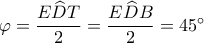 \varphi  = \dfrac{{E\widehat DT}}{2} = \dfrac{{E\widehat DB}}{2} = {45^ \circ }