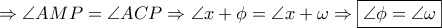 \displaystyle{ \Rightarrow \angle AMP = \angle ACP \Rightarrow \angle x + \phi  = \angle x + \omega  \Rightarrow \boxed{\angle \phi  = \angle \omega }}