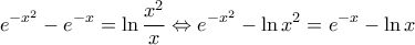 \displaystyle{{e^{ - {x^2}}} - {e^{ - x}} = \ln \frac{{{x^2}}}{x} \Leftrightarrow {e^{ - {x^2}}} - \ln {x^2} = {e^{ - x}} - \ln x}