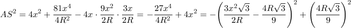 \displaystyle A{S^2} = 4{x^2} + \frac{{81{x^4}}}{{4{R^2}}} - 4x \cdot \frac{{9{x^2}}}{{2R}} \cdot \frac{{3x}}{{2R}} =  - \frac{{27{x^4}}}{{4{R^2}}} + 4{x^2} =  - {\left( {\frac{{3{x^2}\sqrt 3 }}{{2R}} - \frac{{4R\sqrt 3 }}{9}} \right)^2} + {\left( {\frac{{4R\sqrt 3 }}{9}} \right)^2}