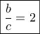 \boxed{\frac{b}{c} = 2}