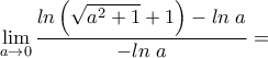\displaystyle \lim_{a\rightarrow 0}\frac{ln\left(\sqrt{a^2+1}+1\right)-ln\;a}{-ln\;a} =
