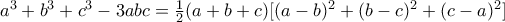a^{3}+b^{3}+c^{3}-3abc=\frac{1} {2}(a+b+c)[(a-b)^{2}+(b-c)^{2}+(c-a)^2]