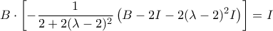 B\cdot\left[-\displaystyle\frac{1}{2+2(\lambda-2)^2}\left(B-2I-2(\lambda-2)^2I\right)\right]=I