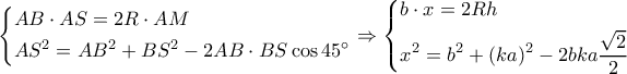 \left\{ \begin{gathered} 
  AB \cdot AS = 2R \cdot AM \hfill \\ 
  A{S^2} = A{B^2} + B{S^2} - 2AB \cdot BS\cos 45^\circ  \hfill \\  
\end{gathered}  \right. \Rightarrow \left\{ \begin{gathered} 
  b \cdot x = 2Rh \hfill \\ 
  {x^2} = {b^2} + {\left( {ka} \right)^2} - 2bka\frac{{\sqrt 2 }}{2} \hfill \\  
\end{gathered}  \right.