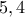 \displaystyle{5, 4}