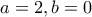  \displaystyle a=2, b=0