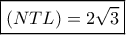\boxed{(NTL) = 2\sqrt 3} \boxed{(NTL) = 2\sqrt 3}