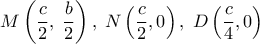  \displaystyle M\left( {\frac{c}{2},\;\frac{b}{2}} \right),\;N\left( {\frac{c}{2},0} \right),\;D\left( {\frac{c}{4},0} \right)