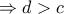 \Rightarrow d>c