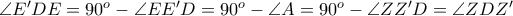 \angle E{'}DE = 90^{o} - \angle EE{'}D = 90^{o} - \angle A = 90^{o} - \angle ZZ{'}D = \angle ZDZ{'}