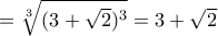 = \sqrt[3]{(3+\sqrt{2})^3} = 3+\sqrt{2}
