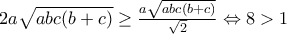 2a\sqrt{abc(b+c)}\geq \frac{a\sqrt{abc(b+c)}}{\sqrt{2}}\Leftrightarrow 8> 1 2a\sqrt{abc(b+c)}\geq \frac{a\sqrt{abc(b+c)}}{\sqrt{2}}\Leftrightarrow 8> 1