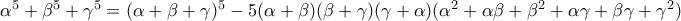 \alpha ^5+\beta ^5+\gamma ^5=(\alpha +\beta +\gamma )^5-5(\alpha +\beta )(\beta +\gamma )(\gamma +\alpha )(\alpha ^2+\alpha \beta +\beta ^2+\alpha \gamma +\beta \gamma +\gamma ^2)