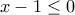 \displaystyle x-1\le 0 \displaystyle x-1\le 0