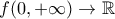 \displaystyle{f(0,+\infty)\rightarrow \mathbb{R}}