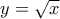 y=\sqrt{x}