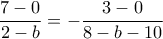 \dfrac {7-0}{2-b} = - \dfrac {3-0}{8-b-10}