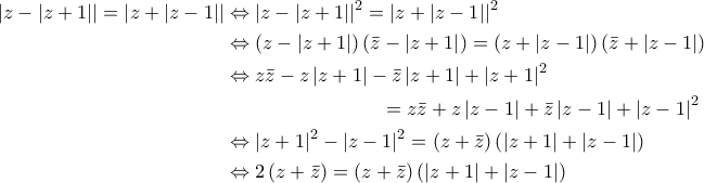\begin{aligned} 
\left| {z - \left| {z + 1} \right|} \right| = \left| {z + \left| {z - 1} \right|} \right| &\Leftrightarrow {\left| {z - \left| {z + 1} \right|} \right|^2} = {\left| {z + \left| {z - 1} \right|} \right|^2} \\ 
&\Leftrightarrow \left( {z - \left| {z + 1} \right|} \right)\left( {\bar z - \left| {z + 1} \right|} \right) = \left( {z + \left| {z - 1} \right|} \right)\left( {\bar z + \left| {z - 1} \right|} \right) \\ 
&\Leftrightarrow z\bar z - z\left| {z + 1} \right| - \bar z\left| {z + 1} \right| + {\left| {z + 1} \right|^2} \\ 
&\phantom{\Leftrightarrow z\bar z - z\left| {z + 1} \right| -}= z\bar z + z\left| {z - 1} \right| + \bar z\left| {z - 1} \right| + {\left| {z - 1} \right|^2} \\ 
&\Leftrightarrow {\left| {z + 1} \right|^2} - {\left| {z - 1} \right|^2} = \left( {z + \bar z} \right)\left( {\left| {z + 1} \right| + \left| {z - 1} \right|} \right) \\ 
&\Leftrightarrow 2\left( {z + \bar z} \right) = \left( {z + \bar z} \right)\left( {\left| {z + 1} \right| + \left| {z - 1} \right|} \right) 
\end{aligned}